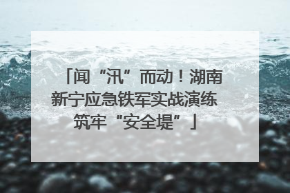闻“汛”而动！湖南新宁应急铁军实战演练筑牢“安全堤”