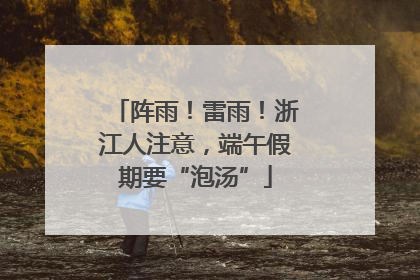 阵雨！雷雨！浙江人注意，端午假期要“泡汤”