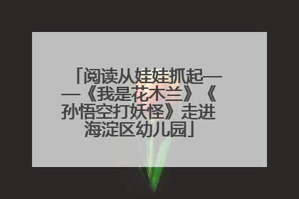 阅读从娃娃抓起——《我是花木兰》《孙悟空打妖怪》走进海淀区幼儿园