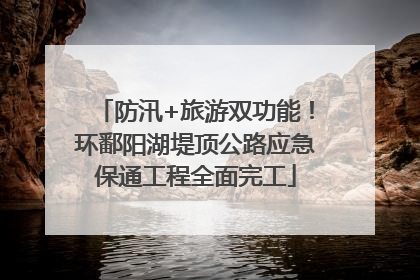 防汛+旅游双功能！环鄱阳湖堤顶公路应急保通工程全面完工