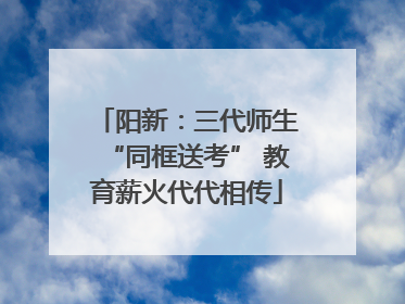 阳新：三代师生“同框送考” 教育薪火代代相传