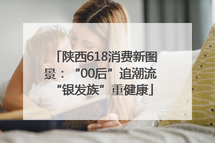 陕西618消费新图景：“00后”追潮流 “银发族”重健康