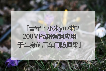雷军：小米yu7将2200MPa超强钢应用于车身前后车门防撞梁