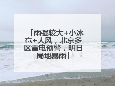 雨强较大+小冰雹+大风，北京多区雷电预警，明日局地暴雨