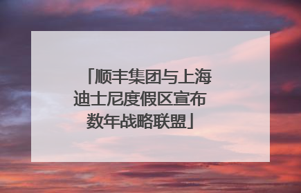 顺丰集团与上海迪士尼度假区宣布数年战略联盟
