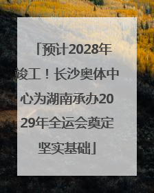预计2028年竣工！长沙奥体中心为湖南承办2029年全运会奠定坚实基础