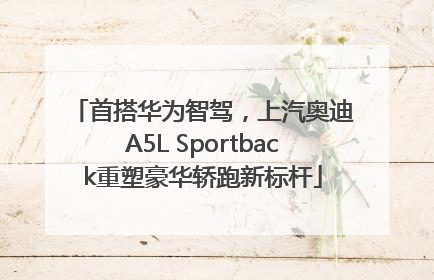 首搭华为智驾，上汽奥迪A5L Sportback重塑豪华轿跑新标杆