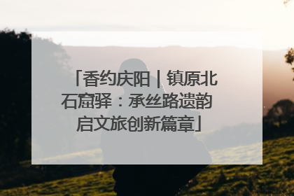 香约庆阳｜镇原北石窟驿：承丝路遗韵 启文旅创新篇章