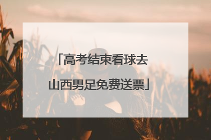 高考结束看球去 山西男足免费送票