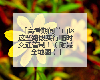 高考期间兰山区这些路段实行临时交通管制！（附最全地图）
