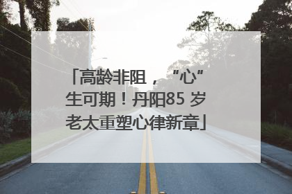 高龄非阻，“心” 生可期！丹阳85 岁老太重塑心律新章