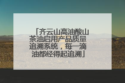 齐云山高油酸山茶油启用产品质量追溯系统，每一滴油都经得起追溯