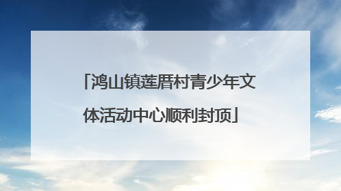 鸿山镇莲厝村青少年文体活动中心顺利封顶