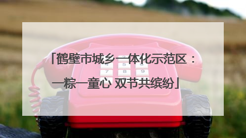 鹤壁市城乡一体化示范区：一粽一童心 双节共缤纷