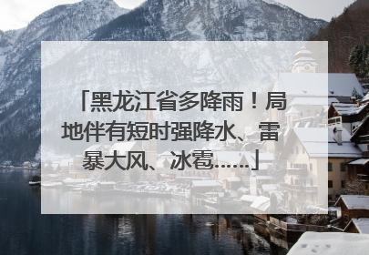 黑龙江省多降雨！局地伴有短时强降水、雷暴大风、冰雹……
