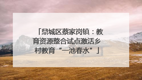 鼎城区蔡家岗镇：教育资源整合试点激活乡村教育“一池春水”