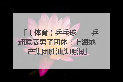（体育）乒乓球——乒超联赛男子团体：上海地产集团胜汕头明润