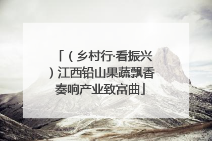 （乡村行·看振兴）江西铅山果蔬飘香 奏响产业致富曲