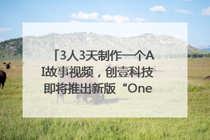 3人3天制作一个AI故事视频，创壹科技即将推出新版“OneStory”平台