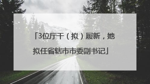 3位厅干（拟）履新，她拟任省辖市市委副书记