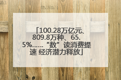 100.28万亿元、809.8万种、65.5%……“数”读消费提速 经济潜力释放