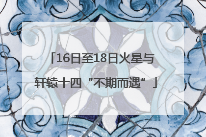 16日至18日火星与轩辕十四“不期而遇”