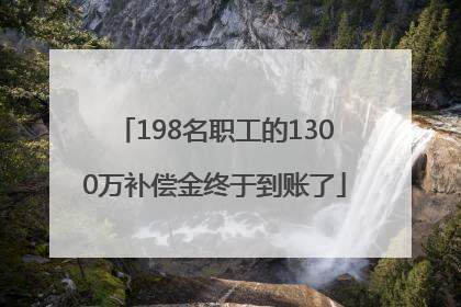 198名职工的1300万补偿金终于到账了