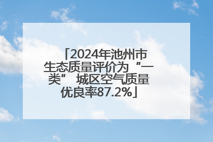 2024年池州市生态质量评价为“一类” 城区空气质量优良率87.2%