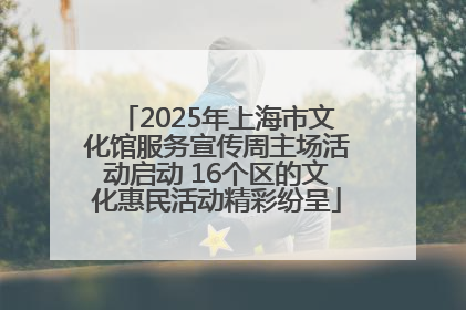 2025年上海市文化馆服务宣传周主场活动启动 16个区的文化惠民活动精彩纷呈