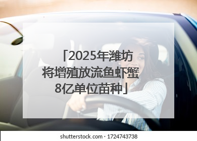 2025年潍坊将增殖放流鱼虾蟹8亿单位苗种