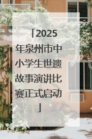2025年泉州市中小学生世遗故事演讲比赛正式启动