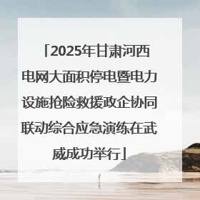 2025年甘肃河西电网大面积停电暨电力设施抢险救援政企协同联动综合应急演练在武威成功举行