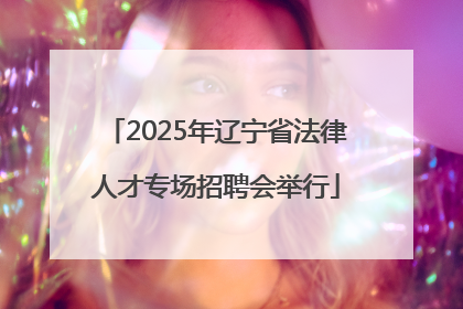 2025年辽宁省法律人才专场招聘会举行