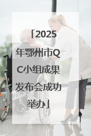 2025年鄂州市QC小组成果发布会成功举办