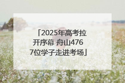 2025年高考拉开序幕 舟山4767位学子走进考场