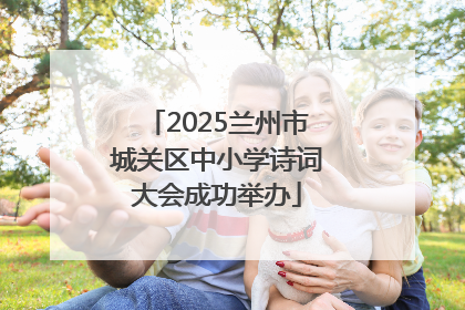 2025兰州市城关区中小学诗词大会成功举办