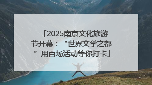 2025南京文化旅游节开幕：“世界文学之都”用百场活动等你打卡