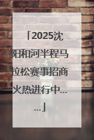 2025沈阳和河半程马拉松赛事招商火热进行中……