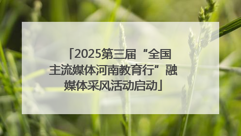 2025第三届“全国主流媒体河南教育行”融媒体采风活动启动