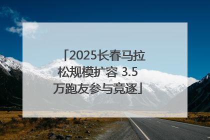 2025长春马拉松规模扩容 3.5万跑友参与竞逐
