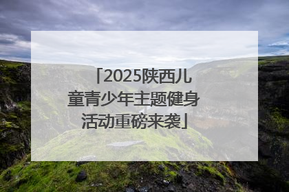 2025陕西儿童青少年主题健身活动重磅来袭