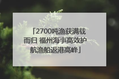 2700吨渔获满载而归 福州海事高效护航渔船返港高峰