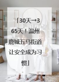 30天→365天！温州鹿城五马街道让安全成为习惯