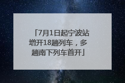 7月1日起宁波站增开18趟列车，多趟南下列车首开