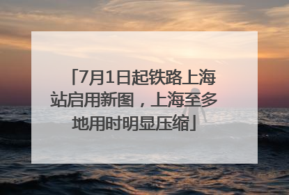 7月1日起铁路上海站启用新图，上海至多地用时明显压缩