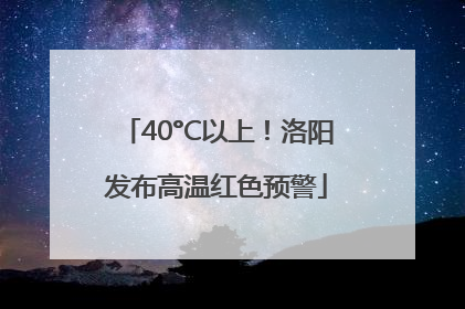 40°C以上！洛阳发布高温红色预警