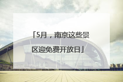 5月，南京这些景区迎免费开放日