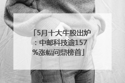 5月十大牛股出炉：中邮科技逾157%涨幅问鼎榜首