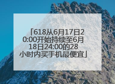 618从6月17日20:00开始持续至6月18日24:00的28小时内买手机最便宜