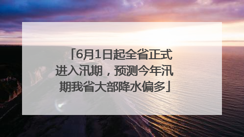 6月1日起全省正式进入汛期，预测今年汛期我省大部降水偏多